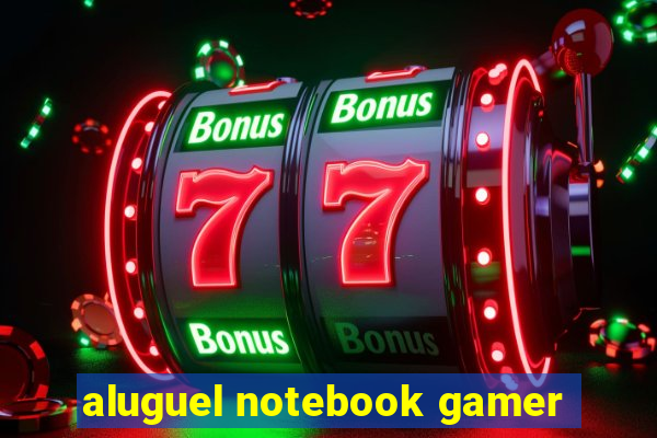 aluguel notebook gamer